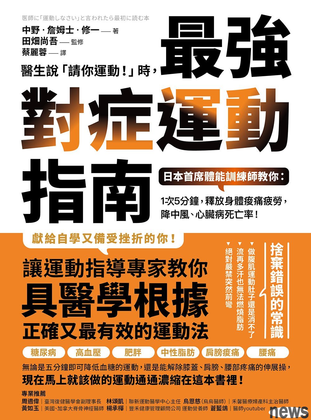 ．書名：醫生說「請你運動！」時，最強對症運動指南
．作者：中野‧詹姆士‧修一, 田畑尚吾
．譯者：蔡麗蓉
．出版社：方舟文化
．出版日期：2019/06/12 
